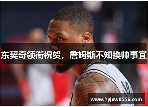 东契奇领衔祝贺，詹姆斯不知换帅事宜